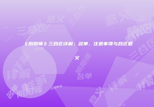 《阴阳师》三合区详解：名单、注意事项与合区意义