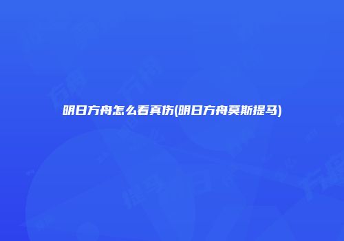 明日方舟怎么看真伤(明日方舟莫斯提马)