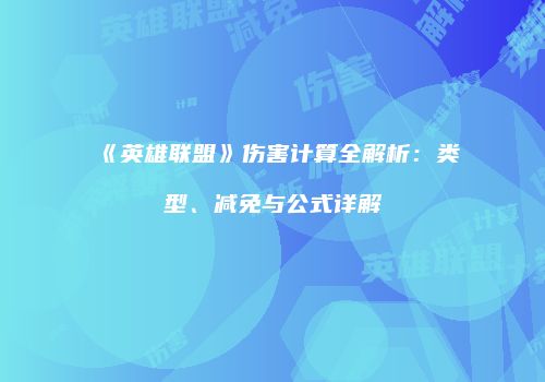 《英雄联盟》伤害计算全解析：类型、减免与公式详解