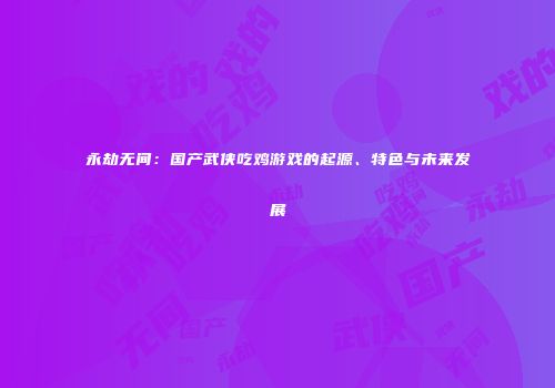 永劫无间：国产武侠吃鸡游戏的起源、特色与未来发展