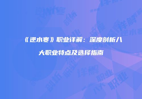 《逆水寒》职业详解：深度剖析八大职业特点及选择指南