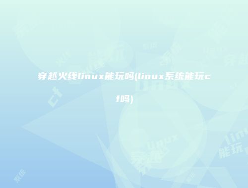 穿越火线linux能玩吗(linux系统能玩cf吗)
