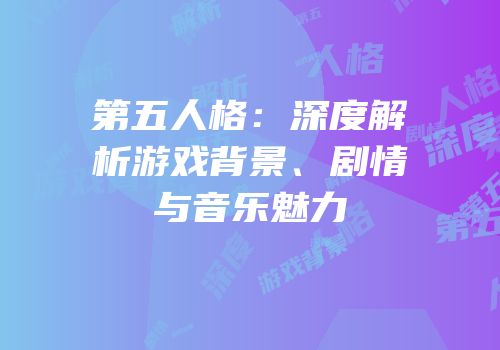第五人格：深度解析游戏背景、剧情与音乐魅力