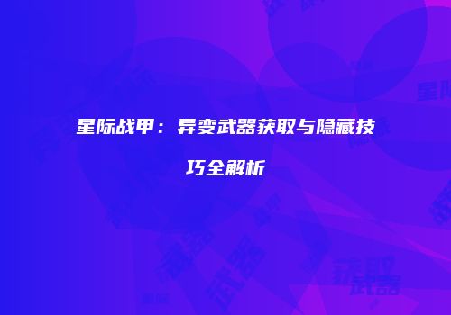 星际战甲：异变武器获取与隐藏技巧全解析
