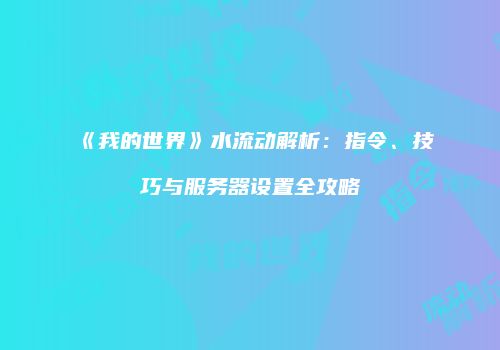 《我的世界》水流动解析：指令、技巧与服务器设置全攻略