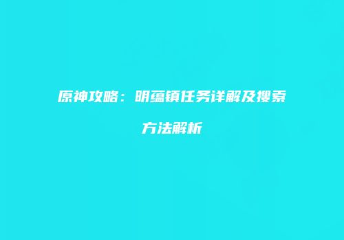 原神攻略：明蕴镇任务详解及搜索方法解析