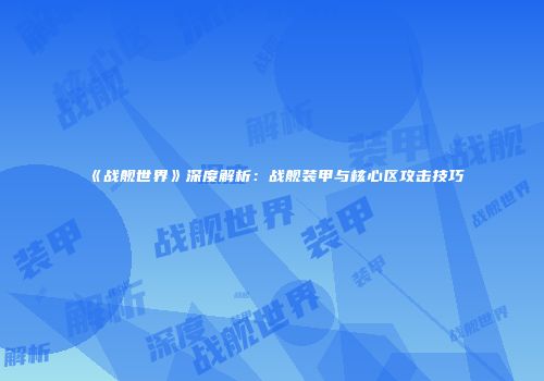 《战舰世界》深度解析：战舰装甲与核心区攻击技巧