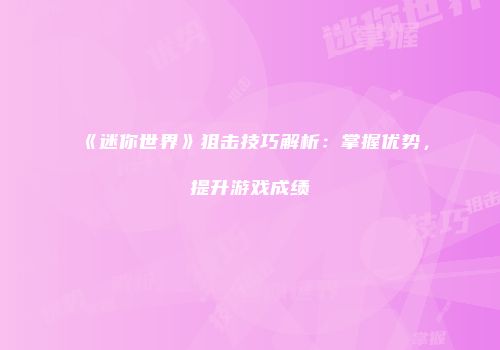《迷你世界》狙击技巧解析：掌握优势，提升游戏成绩