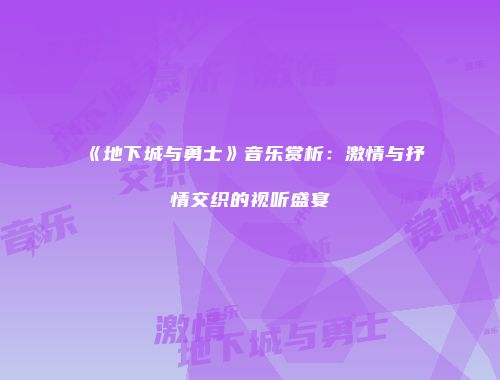 《地下城与勇士》音乐赏析：激情与抒情交织的视听盛宴