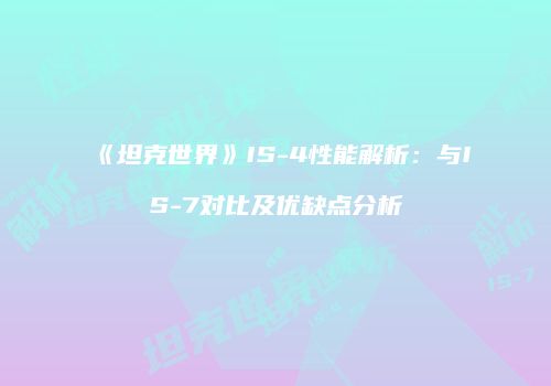 《坦克世界》IS-4性能解析：与IS-7对比及优缺点分析