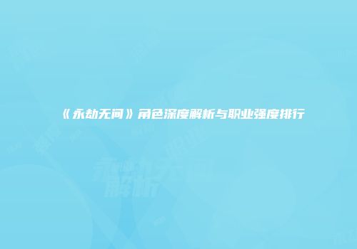 《永劫无间》角色深度解析与职业强度排行