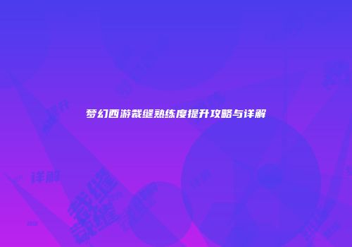 梦幻西游裁缝熟练度提升攻略与详解