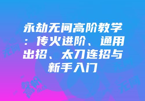 永劫无间高阶教学：传火进阶、通用出招、太刀连招与新手入门