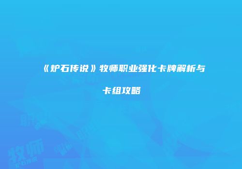 《炉石传说》牧师职业强化卡牌解析与卡组攻略