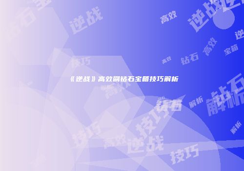 《逆战》高效刷钻石宝箱技巧解析
