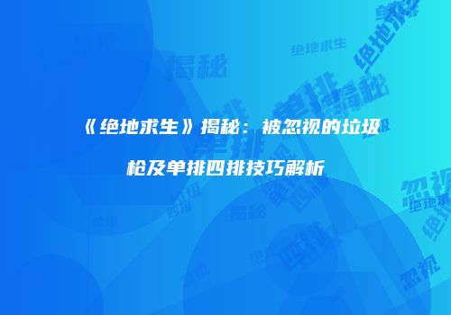 《绝地求生》揭秘：被忽视的垃圾枪及单排四排技巧解析
