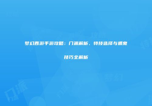 梦幻西游手游攻略：门派解析、特技选择与抓鬼技巧全解析