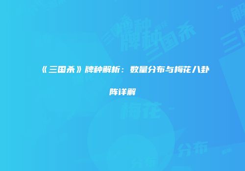 《三国杀》牌种解析：数量分布与梅花八卦阵详解