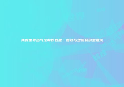 我的世界热气球制作教程：蜡烛与塑料袋创意建筑