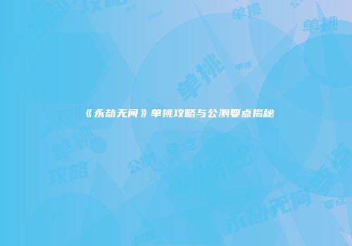 《永劫无间》单挑攻略与公测要点揭秘