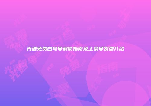 光遇免费白鸟号解锁指南及土豪号发型介绍