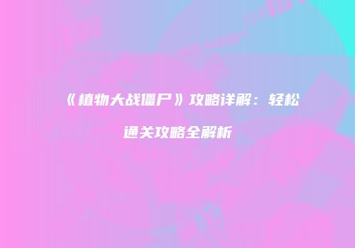 《植物大战僵尸》攻略详解：轻松通关攻略全解析