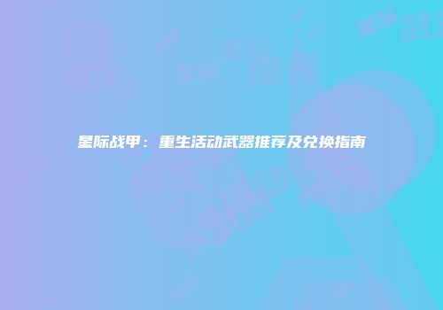 星际战甲：重生活动武器推荐及兑换指南