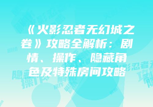 《火影忍者无幻城之卷》攻略全解析：剧情、操作、隐藏角色及特殊房间攻略