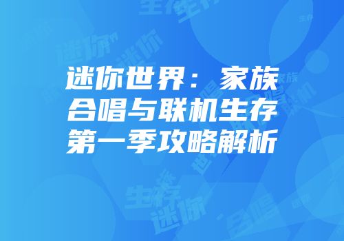 迷你世界：家族合唱与联机生存第一季攻略解析