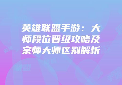 英雄联盟手游：大师段位晋级攻略及宗师大师区别解析