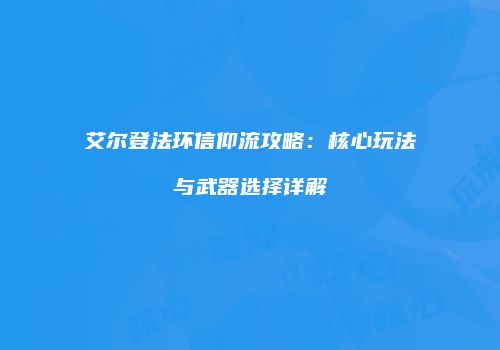 艾尔登法环信仰流攻略：核心玩法与武器选择详解