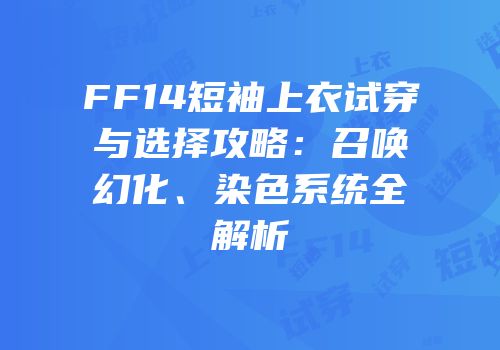 FF14短袖上衣试穿与选择攻略：召唤幻化、染色系统全解析