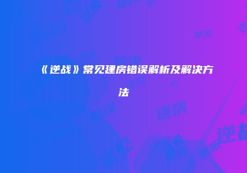 《逆战》常见建房错误解析及解决方法