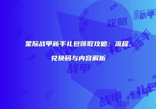 星际战甲新手礼包领取攻略：流程、兑换码与内容解析