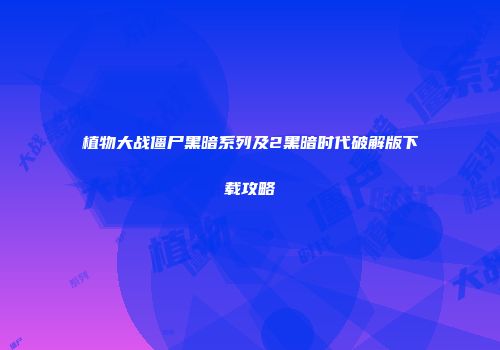 植物大战僵尸黑暗系列及2黑暗时代破解版下载攻略