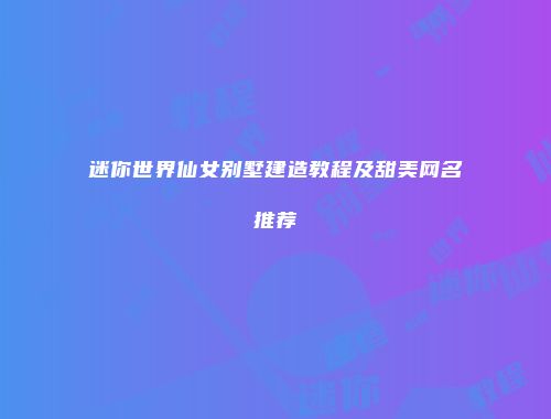 迷你世界仙女别墅建造教程及甜美网名推荐