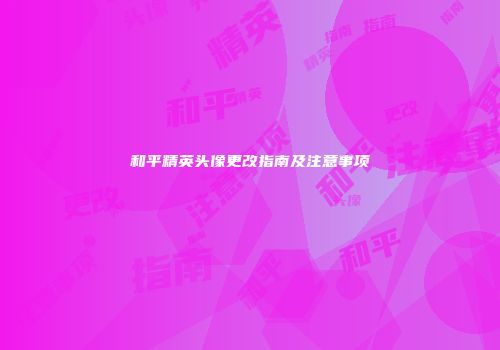 和平精英头像更改指南及注意事项