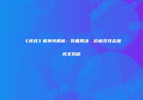 《逆战》诸神共解析：装备用法、价格及攻击加成全揭秘