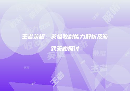 王者荣耀：英雄收割能力解析及游戏策略探讨