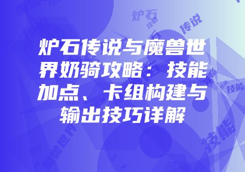 炉石传说与魔兽世界奶骑攻略：技能加点、卡组构建与输出技巧详解