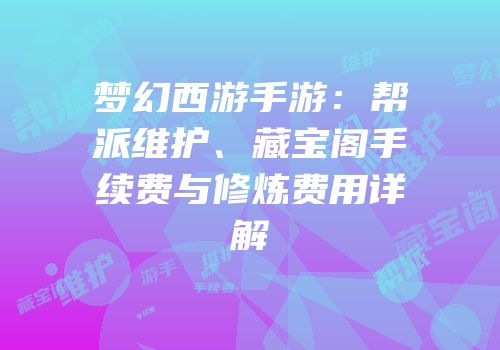 梦幻西游手游：帮派维护、藏宝阁手续费与修炼费用详解