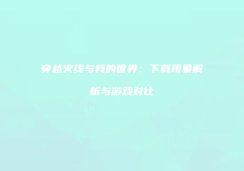 穿越火线与我的世界：下载现象解析与游戏对比
