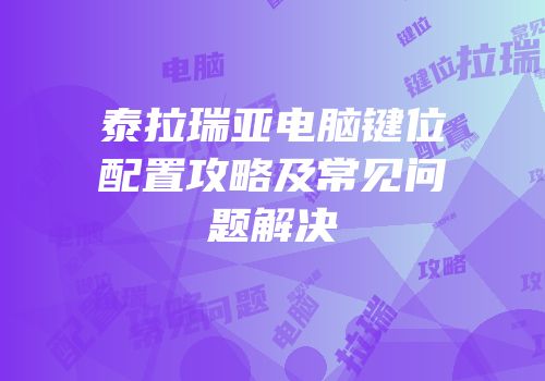 泰拉瑞亚电脑键位配置攻略及常见问题解决