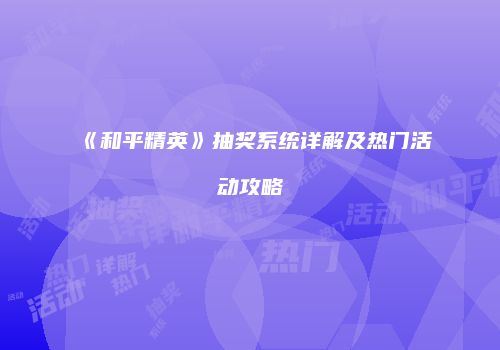 《和平精英》抽奖系统详解及热门活动攻略