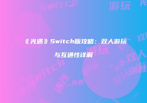 《光遇》Switch版攻略：双人游玩与互通性详解