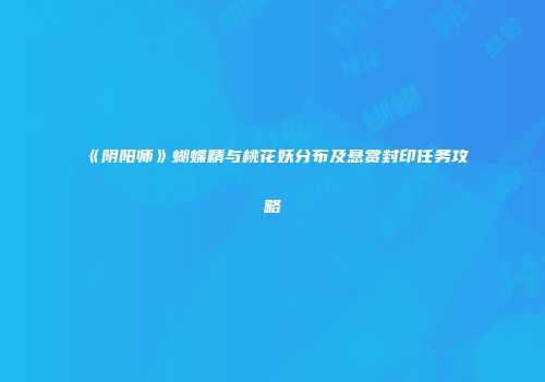 《阴阳师》蝴蝶精与桃花妖分布及悬赏封印任务攻略