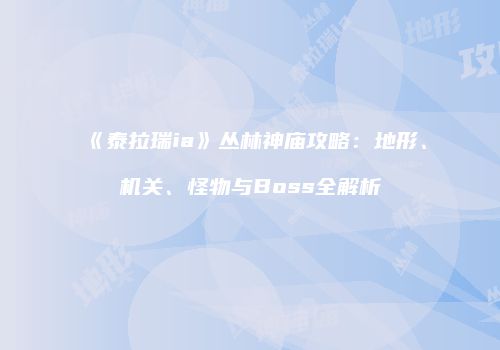 《泰拉瑞ia》丛林神庙攻略：地形、机关、怪物与Boss全解析