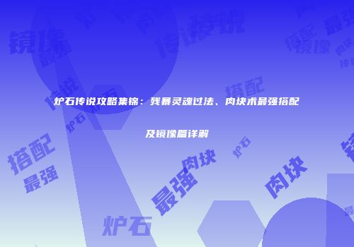 炉石传说攻略集锦：残暴灵魂过法、肉块术最强搭配及镜像篇详解