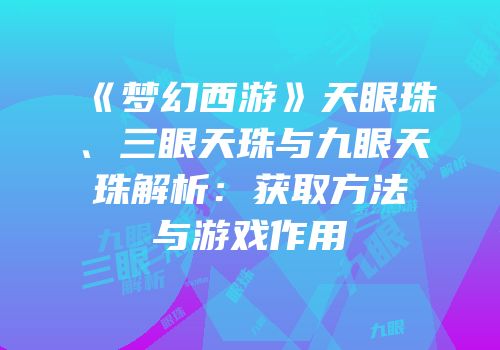 《梦幻西游》天眼珠、三眼天珠与九眼天珠解析：获取方法与游戏作用