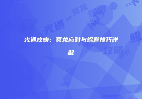 光遇攻略：冥龙应对与躲避技巧详解